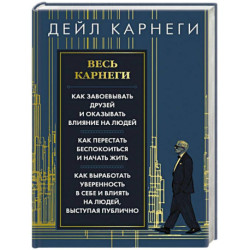 Весь Карнеги. Как завоевать друзей и оказывать влияние на людей. Как перестать беспокоится и начать жить. Как