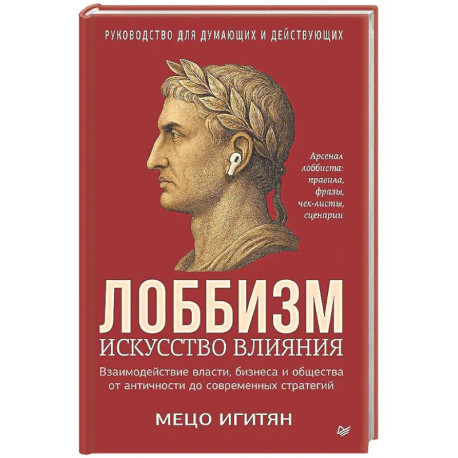 Лоббизм. Искусство влияния Взаимодействие власти, бизнеса и общества от античности до современных стратегий