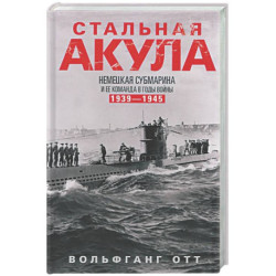 Стальная акула. Немецкая субмарина и ее команда в годы войны. 1939—1945