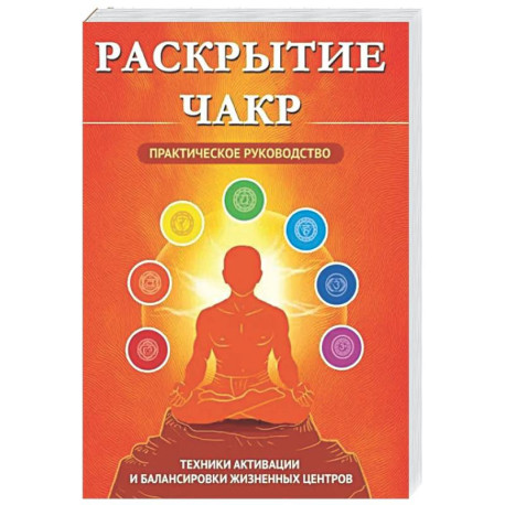 Раскрытие чакр. Практическое руководство. Техники активации и балансировки жизненных центров