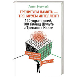 ТРЕНИРУЕМ ПАМЯТЬ — ТРЕНИРУЕМ ИНТЕЛЛЕКТ! 150 упражнений, 100 таблиц Шульте и Тренажер Келли