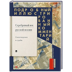 Серебряный век русской поэзии. Стихотворения и судьбы. Подробный иллюстрированный комментарий к избранным произведениям.