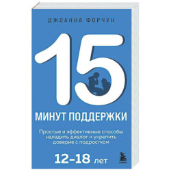 15 минут поддержки. Простые и эффективные способы наладить диалог и укрепить доверие с подростком. 12–18 лет