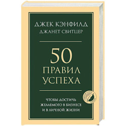 50 правил успеха, чтобы достичь желаемого в бизнесе и в личной жизни