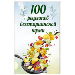 100 рецептов вегетарианской кухни