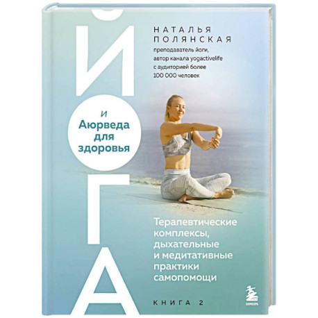 Йога и Аюрведа для здоровья. Терапевтические комплексы, дыхательные и медитативные практики самопомощи