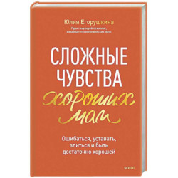 Сложные чувства хороших мам. Ошибаться, уставать, злиться и быть достаточно хорошей
