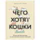Чего хотят кошки. Японский бестселлер по воспитанию усатых малышей