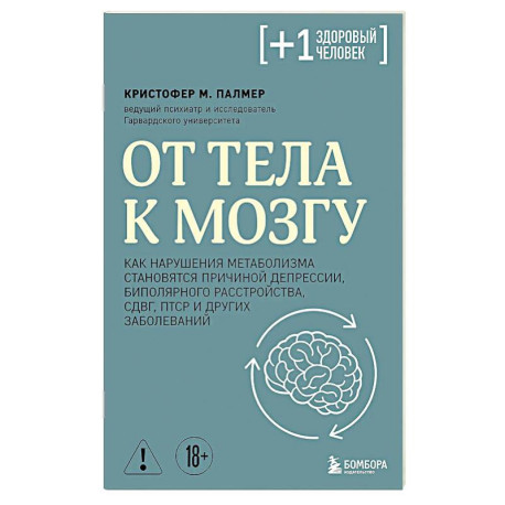 От тела к мозгу. Как нарушения метаболизма становятся причиной депрессии, биполярного расстройства, СДВГ, ПТСР и других