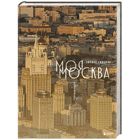 Моя Москва. Город в кадре (Эксклюзивный фотоальбом)