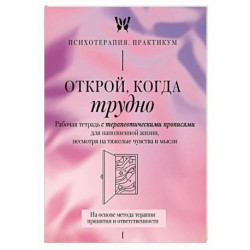 Открой, когда трудно. Рабочая тетрадь с терапевтическими прописями для наполненной жизни, несмотря на тяжелые чувства и
