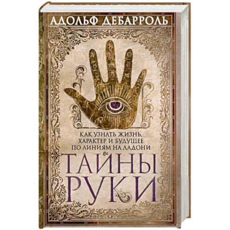 Тайны руки. Как узнать жизнь характер и будущее по линиям руки