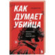 Как думает убийца. Искусство читать мысли зла