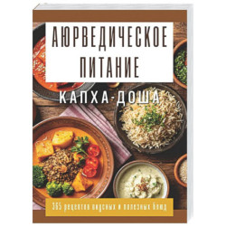 Аюрведическое питание. КАПХА-ДОША. Здоровье, устойчивость и сила. 365 рецептов вкусных и полезных блюд