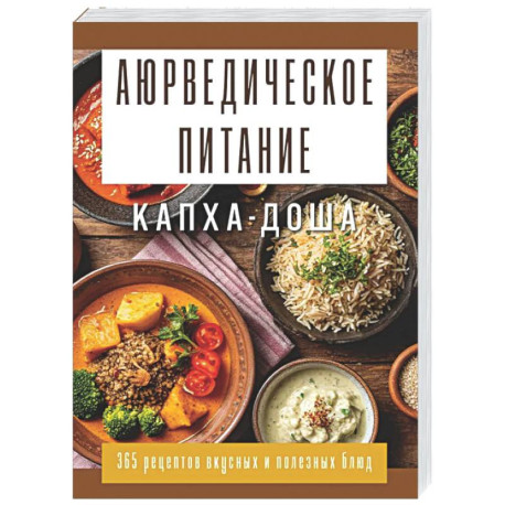 Аюрведическое питание. КАПХА-ДОША. Здоровье, устойчивость и сила. 365 рецептов вкусных и полезных блюд