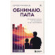 Обнимаю, папа. 20 отцовских писем для поддержки, силы и вдохновения