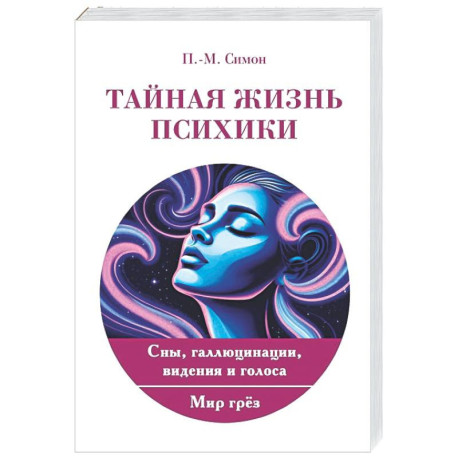 Тайная жизнь психики. Сны, галлюцинации, видения и голоса. Мир грез