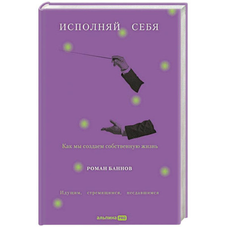 Исполняй себя. Как мы создаем собственную жизнь
