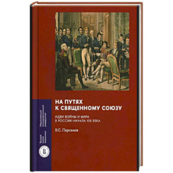 На путях к Священному союзу: идеи войны и мира в России начала XIX века