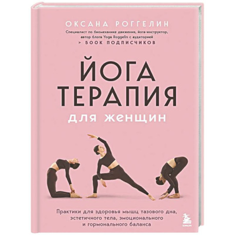 Йогатерапия для женщин. Практики для здоровья мышц тазового дна, эстетичного тела, эмоционального и гормонального баланса