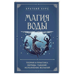 Магия воды. Теория и практика: обряды, гадание, исполнение желаний
