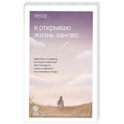 Я открываю жизнь заново. Практики и советы, которые помогают восстановить силы и обрести внутреннюю опору