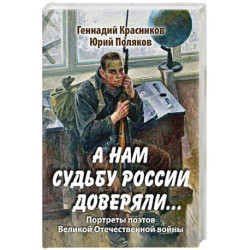 А нам судьбу России доверяли... Портреты поэтов Великой Отечественной войны
