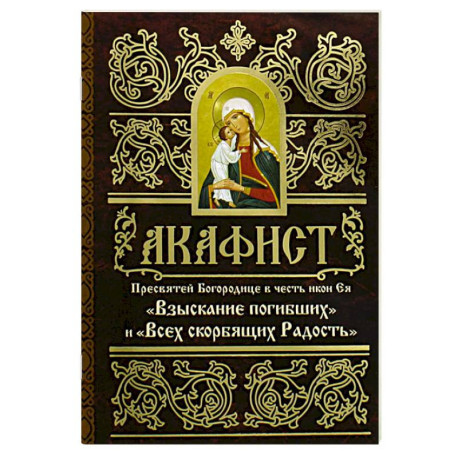 Акафист Пресвятей Богородице в честь иконы Ея 'Взыскание погибших' и 'Всех скорбящих Радость'