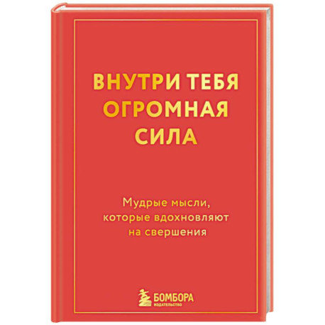 Внутри тебя огромная сила. Мудрые мысли, которые вдохновляют на свершения