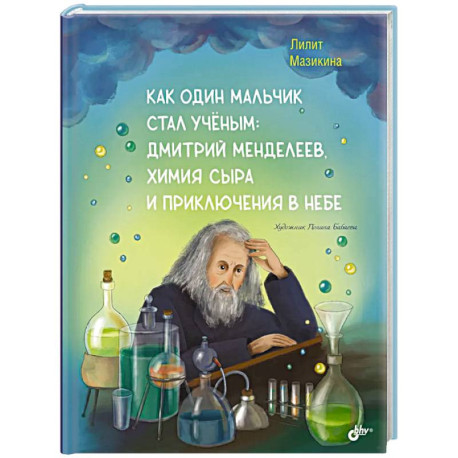 Как один мальчик стал ученым: Дмитрий Меделеев, химия сыра и приключения в небе