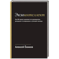 Экзоинтеллект. Как ИИ меняет мышление топ-руководителя, разгружает от операционки и усиливает команду