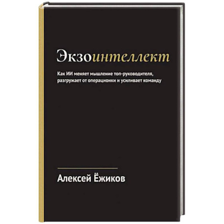 Экзоинтеллект. Как ИИ меняет мышление топ-руководителя, разгружает от операционки и усиливает команду