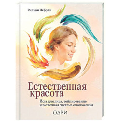Естественная красота. Йога для лица, тейпирование и восточная система омоложения