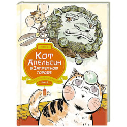 Кот Апельсин в Запретном городе. Книга 3. Секрет величия бронзовых львов