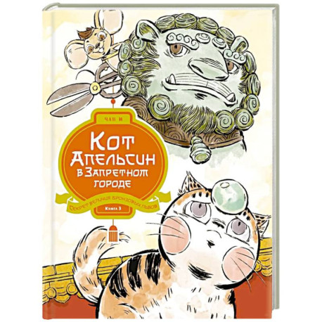 Кот Апельсин в Запретном городе. Книга 3. Секрет величия бронзовых львов