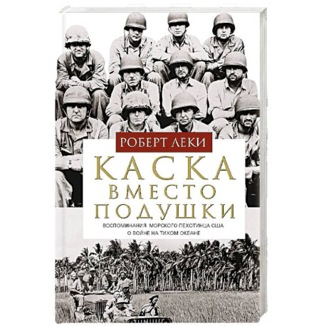 Каска вместо подушки. Воспоминания морского пехотинца США о войне на Тихом океане