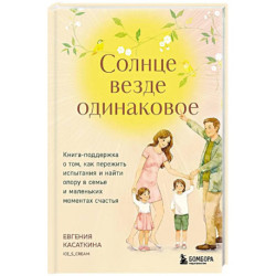 Солнце везде одинаковое. Книга-поддержка о том, как пережить испытания и найти опору в семье и маленьких моментах счастья