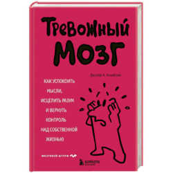 Тревожный мозг. Как успокоить мысли, исцелить разум и вернуть контроль над собственной жизнью