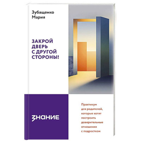 Закрой дверь с другой стороны! Практикум для родителей, которые хотят построить доверительные отношения с подростком