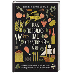 Как появился наш съедобный мир. Захватывающая история еды от картошки до шампанского
