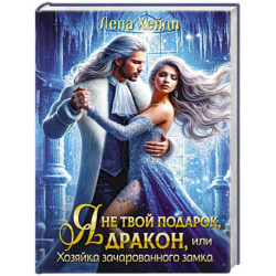 Я не твой подарок, дракон, или Хозяйка зачарованного замка