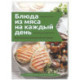 Блюда из мяса на каждый день. Ваш первый кулинарный наставник