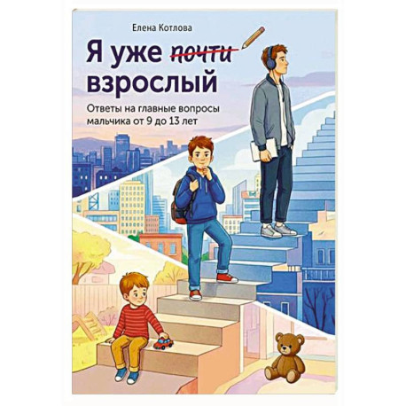 Я уже почти взрослый. Ответы на главные вопросы мальчика от 9 до 13 лет