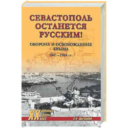 Севастополь останется русским! Оборона и освобождение Крыма 1941-1944 гг.