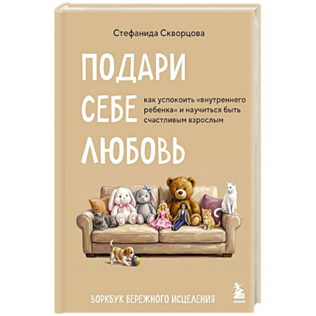 Подари себе любовь. Воркбук бережного исцеления. Как успокоить внутреннего ребенка и научиться быть счастливым взрослым