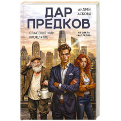 Дар предков. Спасение или проклятие. Из цикла 'Наследие'