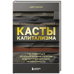 Касты капитализма. Как подняться на новой уровень свободы и обрести финансовую независимость