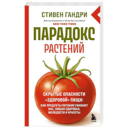 Парадокс растений. Скрытые опасности 'здоровой' пищи: как продукты питания убивают нас, лишая здоровья, молодости и красоты