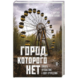 Город, которого нет. Припять — путешествие в зону отчуждения