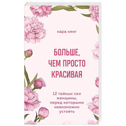 Больше, чем просто красивая. 12 тайных сил женщины, перед которыми невозможно устоять